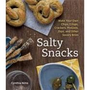 Salty Snacks : Make Your Own Chips, Crisps, Crackers, Pretze..., 9781607741817