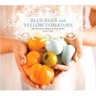 Blue Eggs and Yellow Tomatoes : Recipes from a Modern Kitche..., 9780762431830