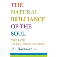 Natural Brilliance of the Soul : The Path to Reconciling Gri..., 9781897151839