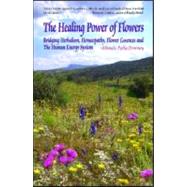 The Healing Power of Flowers: Bridging Herbalism, Homeopathy..., 9781580541923
