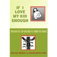 If I Love My Kid Enough : The Reality of Raising an Adopted ..., 9780595461943