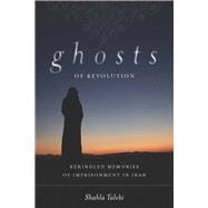 Ghosts of Revolution : Rekindled Memories of Imprisonment in..., 9780804772013