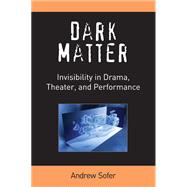 Dark Matter: Invisibility in Drama, Theater, & Performance,9780472052042 Dark Matter: Invisibility in Drama, Theater, & Performance,9780472052042
