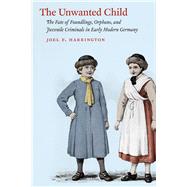 Unwanted Child: Fate of Foundlings, Orphans, and Juvenile Criminals in Early Modern Germany,9780226102054 Unwanted Child: Fate of Foundlings, Orphans, and Juvenile Criminals in Early Modern Germany,9780226102054