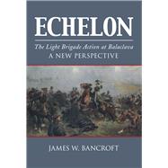 Echelon : The Light Brigade Action at Balaclava - A New Pers..., 9780752462073