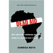 Dead Aid : Why Aid Is Not Working and How There Is a Better ..., 9780374532123