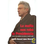 La mafia nos robo la presidencia/ The Mob Stole Our Presidency,9789707802155 La mafia nos robo la presidencia/ The Mob Stole Our Presidency,9789707802155