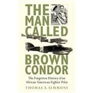 Man Called Brown Condor : The Forgotten History of an African American Fighter Pilot,9781620872178 Man Called Brown Condor : The Forgotten History of an African American Fighter Pilot,9781620872178