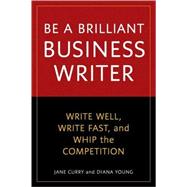 Be a Brilliant Business Writer : Write Well, Write Fast, and..., 9781580082228