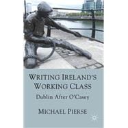 Writing Ireland's Working Class : Dublin after O'Casey, 9780230272279