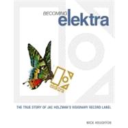 Becoming Elektra : The True Story of Jac Holzman's Visionary..., 9781906002299