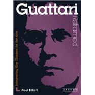 Guattari Reframed : Interpreting Key Thinkers for the Arts, 9781780762333