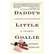 Daddy's Little Goalie : A Father, His Daughters, and Sports, 9781449402341