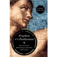 Prophets of the Posthuman: American Fiction, Biotechnology, and the Ethics of Personhood,9780268022365 Prophets of the Posthuman: American Fiction, Biotechnology, and the Ethics of Personhood,9780268022365