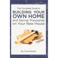 The Complete Guide to Building your Own Home and Saving Thou..., 9781601382436