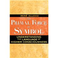 The Primal Force in Symbol: Understanding the Language of Hi..., 9781594772498
