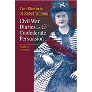 The Rhetoric of Rebel Women: Civil War Diaries and Confederate Persuasion,9780809332571 The Rhetoric of Rebel Women: Civil War Diaries and Confederate Persuasion,9780809332571