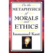 On The Metaphysics of Morals and Ethics Kant: Groundwork of ..., 9781604592597