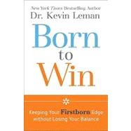 Born to Win : Keeping Your Firstborn Edge Without Losing You..., 9780800732622