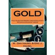 Gold : A Field Guide for Prospectors and Geologists (Wyoming..., 9781463692629