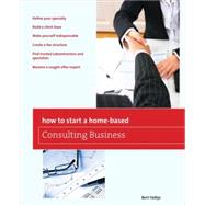 How to Start a Home-Based Consulting Business *Define your s..., 9780762752652
