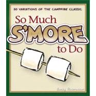 So Much S'more to Do: Over 50 Variations of the Campfire Cla..., 9781591932673