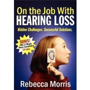 On the Job with Hearing Loss : Hidden Challenges Successful ..., 9781600372698