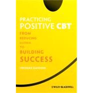 Practicing Positive CBT : From Reducing Distress to Building..., 9781119952701