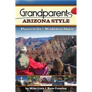Grandparents Arizona Style : Places to Go and Wisdom to Shar..., 9781591932703