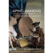 Aping Mankind : Neuromania, Darwinitis and the Misrepresenta..., 9781844652723