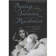 Dying Swans and Madmen : Ballet, the Body, and Narrative Cin..., 9780813542799