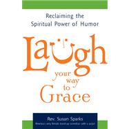 Laugh Your Way to Grace : Reclaiming the Spiritual Power of ..., 9781594732805