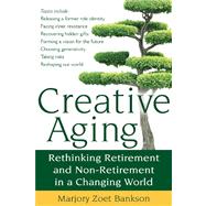 Creative Aging : Rethinking Retirement and Non-Retirement in..., 9781594732812