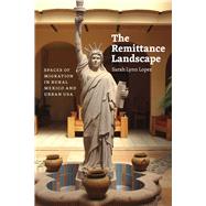 The Remittance Landscape: Spaces of Migration in Rural Mexico and Urban USA,9780226202815 The Remittance Landscape: Spaces of Migration in Rural Mexico and Urban USA,9780226202815
