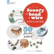 Bounty of Bead and Wire Necklaces : 50 Fun, Fast Jewelry Pro..., 9781454702894