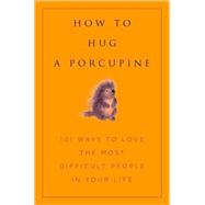 How to Hug a Porcupine : 101 Ways to Love the Most Difficult..., 9781578262939