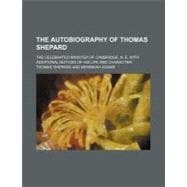 The Autobiography of Thomas Shepard: The Celebrated Minister..., 9781458913029