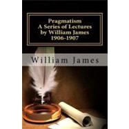 Pragmatism - A Series of Lectures by William James, 1906-190..., 9781451523072