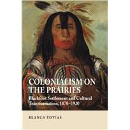 Colonialism on the Prairies : Blackfoot Settlement and Cultu..., 9781845193072