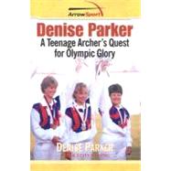 Denise Parker : A Teenage Archer's Quest for Olympic Glory, 9780979513114