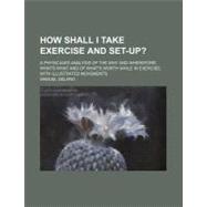 How Shall I Take Exercise and Set-up?: A Physician's Analysi..., 9781459083165