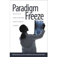 Paradigm Freeze: Why It Is So Hard to Reform Health Care in Canada,9781553393245 Paradigm Freeze: Why It Is So Hard to Reform Health Care in Canada,9781553393245