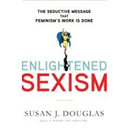 Enlightened Sexism : The Seductive Message that Feminism's W..., 9780805083262
