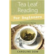 Tea Leaf Reading for Beginners: Your Fortune in a Tea Cup, 9780738723297
