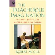 The Treacherous Imagination: Intimacy, Ethics, and Autobiographical Fiction,9780814293331 The Treacherous Imagination: Intimacy, Ethics, and Autobiographical Fiction,9780814293331