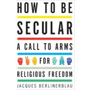 How to Be Secular : A Call to Arms for Religious Freedom, 9780547473345