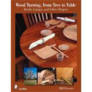 Wood Turning, from Tree to Table : Bowls, Lamps, and Other P..., 9780764333354
