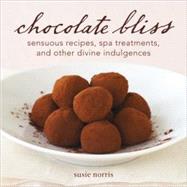 Chocolate Bliss : Sensuous Recipes, Spa Treatments, and Othe..., 9781587613470
