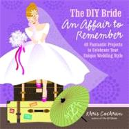 The Diy Bride an Affair to Remember: 40 Fantastic Projects t..., 9781600853517