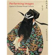 Performing Images: Opera in Chinese Visual Culture,9780935573558 Performing Images: Opera in Chinese Visual Culture,9780935573558